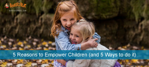 5 Reasons to Empower Children (and 5 Ways to do it) - Early Learning ...